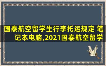 国泰航空留学生行李托运规定 笔记本电脑,2021国泰航空留学生行李规定